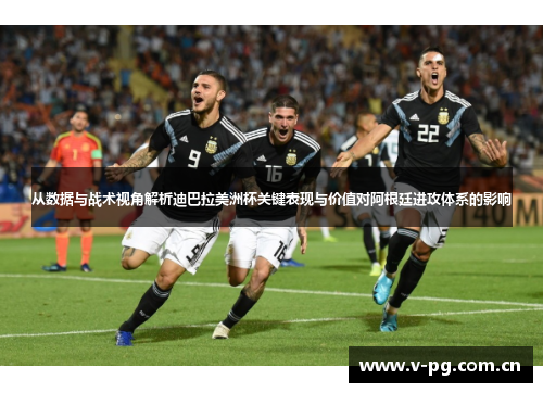 从数据与战术视角解析迪巴拉美洲杯关键表现与价值对阿根廷进攻体系的影响