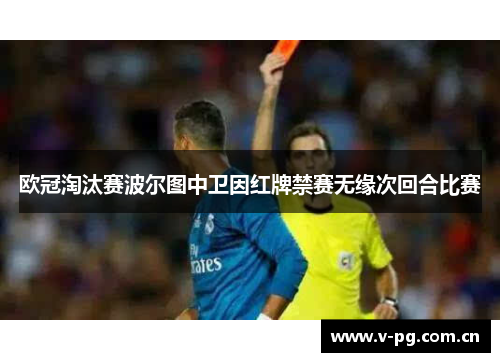 欧冠淘汰赛波尔图中卫因红牌禁赛无缘次回合比赛