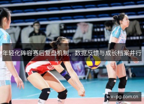 年轻化阵容赛后复盘机制，数据反馈与成长档案并行