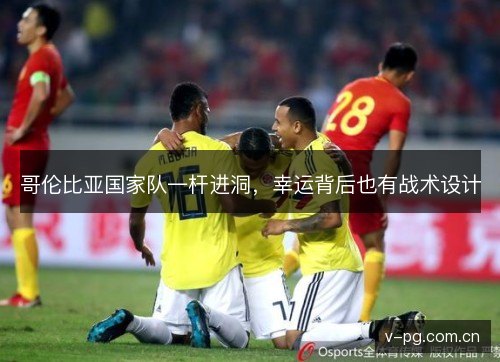 哥伦比亚国家队一杆进洞，幸运背后也有战术设计